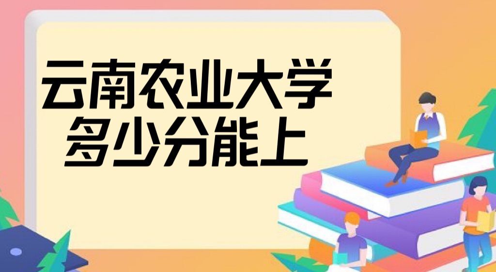 1665995898944126.jpg 云南农业大学录取分数线2022是多少分(附2021年分数线及位次)