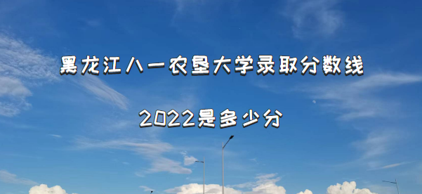 1666072293827616.png 黑龙江八一农垦大学录取分数线2022是多少分(含2021年分数线)
