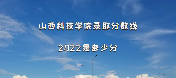 ɽ���Ƽ�ѧԺ¼ȡ������2022�Ƕ��ٷ֣���2021�������һ������