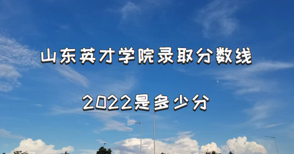 1666161693859706.png 山东英才学院录取分数线2022是多少分(含2021年分数线及位次表)