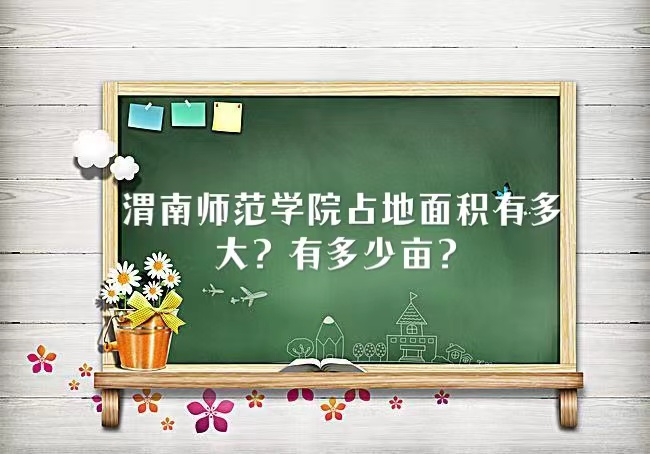 1666162204697926.jpg 渭南师范学院占地面积有多大?有多少亩?