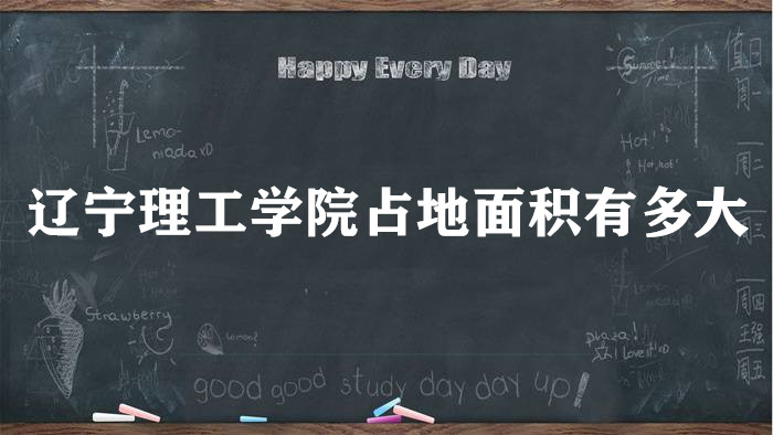 1666166635977335.jpg 辽宁理工学院占地面积有多大?多少亩