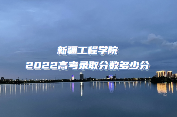 166616734488699.png 新疆工程学院2022高考录取分数多少分(含2021分数线及位次表)
