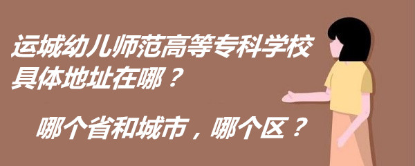 166616794173729.jpg 运城幼儿师范高等专科学校具体地址在哪?哪个省和城市,哪个区?