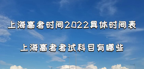 1666168248642931.png 上海高考时间2022具体时间表:附上海高考考试科目有哪些(最新)