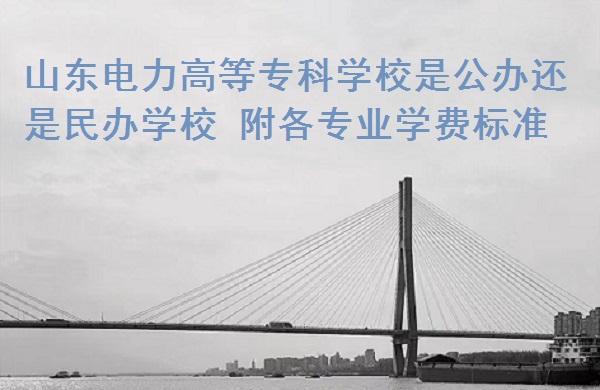 1666334190500805.jpg 山东电力高等专科学校是公办还是民办学校 附各专业学费标准!