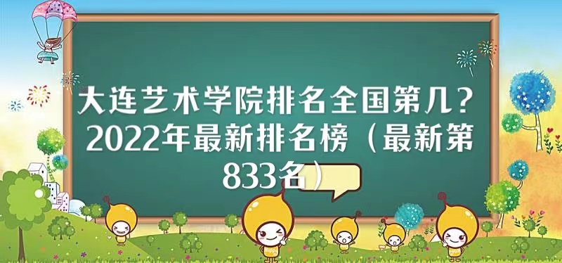 1666338164203336.jpg 大连艺术学院排名全国第几?2023年最新排名榜(最新第833名)