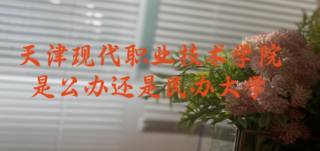 166633878048435.jpg 天津现代职业技术学院是公办还是民办大学?(附各专业收费标准)