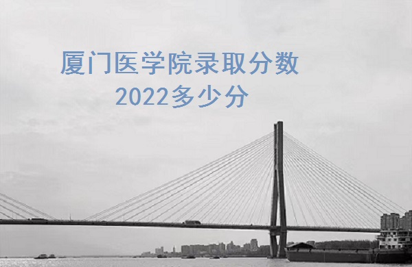 1666591963485356.jpg 厦门医学院录取分数2022多少分(2021年分数线一览表)