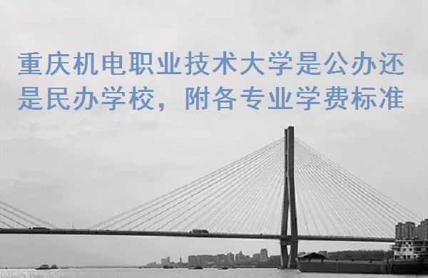 166659541469544.jpg 重庆机电职业技术大学是公办还是民办学校,附各专业学费标准!