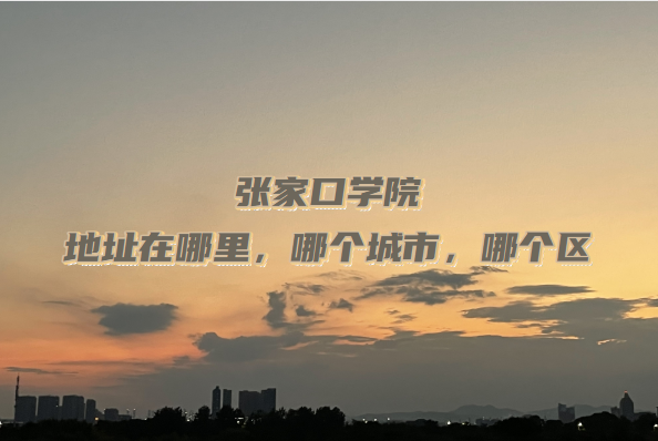 16666004645877.png 张家口学院地址在哪里,哪个城市,哪个区?