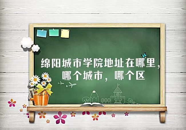 166668673053135.jpg 绵阳城市学院地址在哪里,哪个城市,哪个区