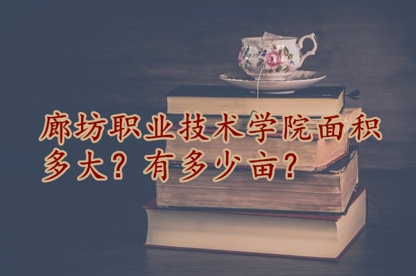1666686797795734.jpg 廊坊职业技术学院面积多大?有多少亩?