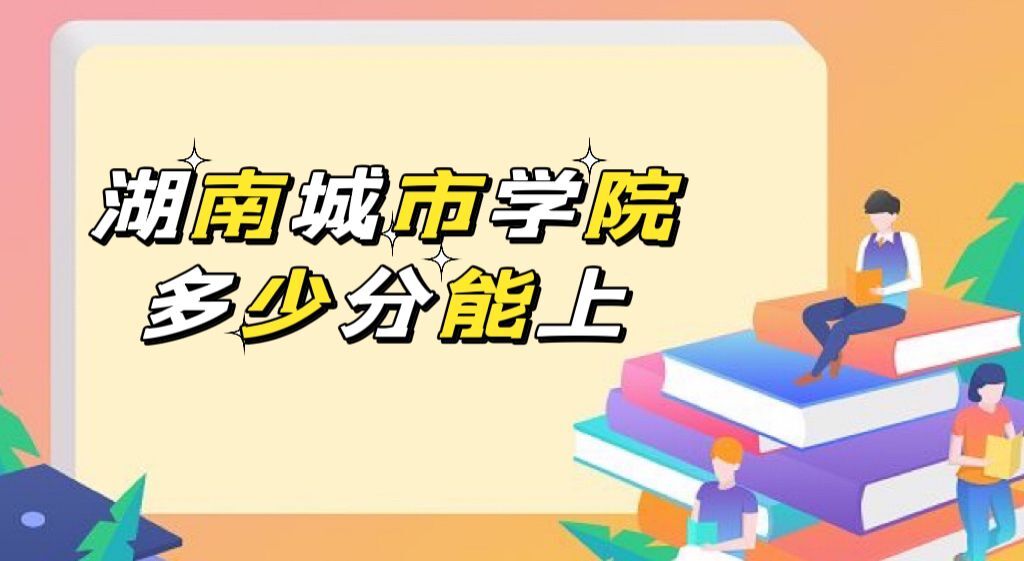 16666888134250.jpg 湖南城市学院录取分数线2022是多少分(附2021年分数线及位次)