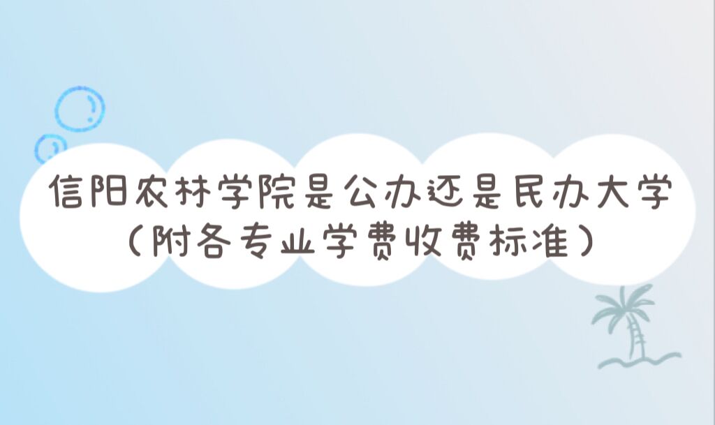 1666756020308250.jpg 信阳农林学院是公办还是民办大学?(附各专业学费收费标准)