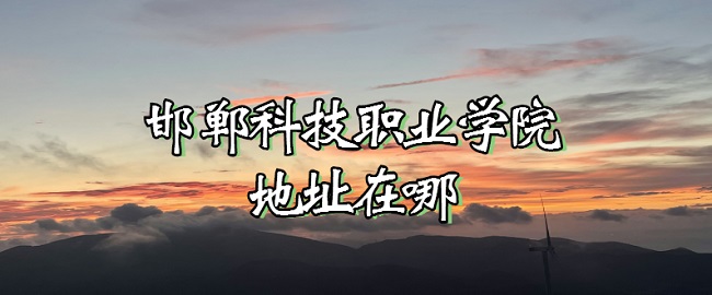 166684088144805.jpg 邯郸科技职业学院地址在哪?哪个省?哪个城市?哪个区