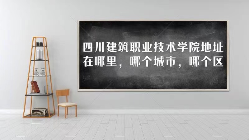 1666851183357817.jpg 四川建筑职业技术学院地址在哪里,哪个城市,哪个区