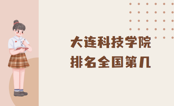 1666858742162259.png 大连科技学院排名全国第几?2023年最新排名榜(最新第13)