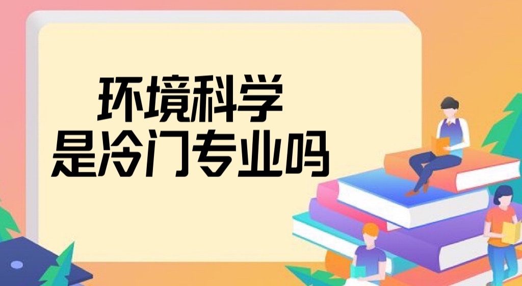 环境科学是冷门专业吗？真的很难就业吗？就业方向及前景分析！