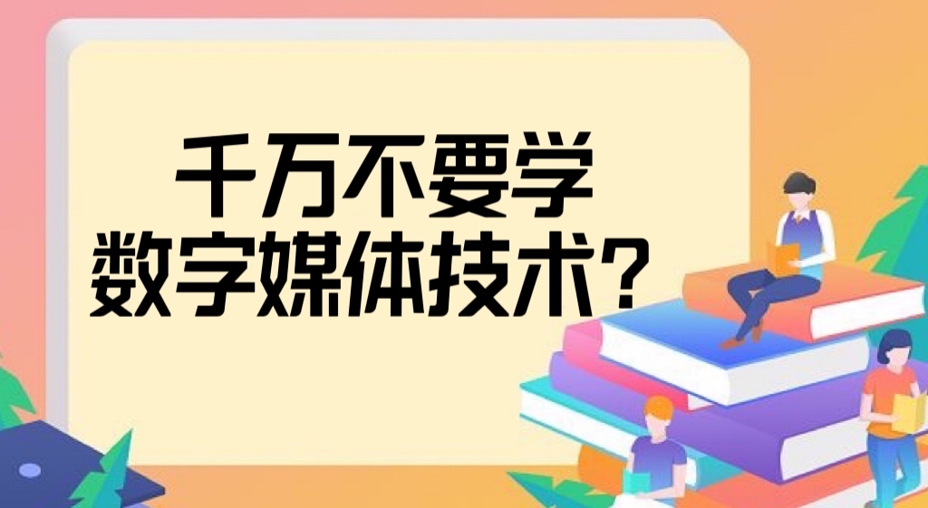 千万不要学数字媒体技术？数字媒体技术是最差专业吗？