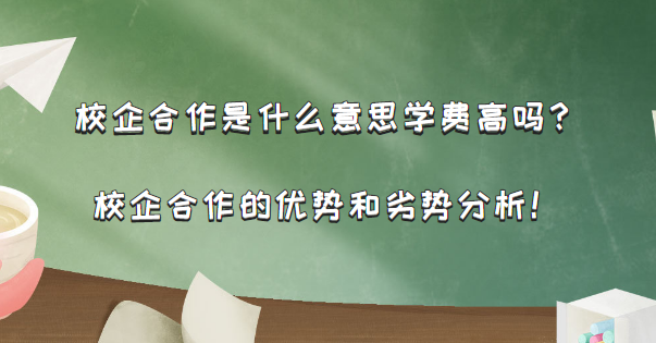 1666946882509821.png 校企合作是什么意思学费高吗?校企合作的优势和劣势分析!