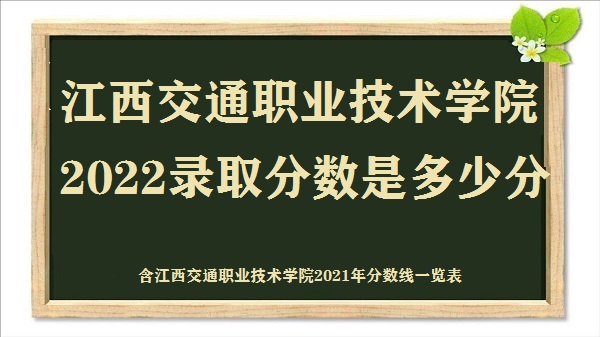 1667032154289697.jpg 江西交通职业技术学院录取分数2022是多少分(含2021分数线一览表)