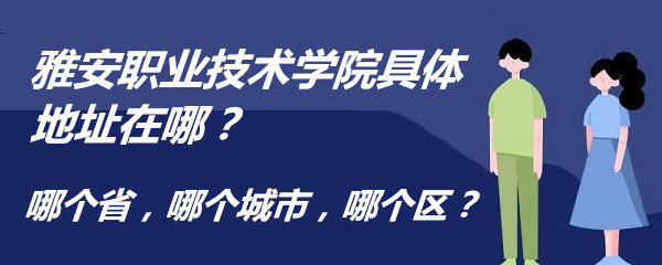 1667204599531480.jpg 雅安职业技术学院具体地址在哪?哪个省,哪个城市,哪个区?