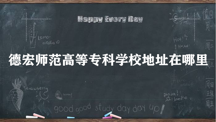 166728935055734.jpg 德宏师范高等专科学校地址在哪里,哪个城市,哪个区?