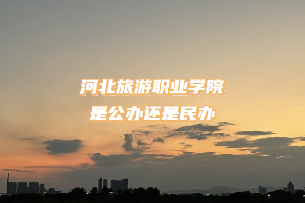 166729061298134.png 河北旅游职业学院是公办还是民办学校(附河北专科院校一览表)