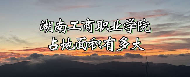 1667441598877913.jpg 湖南工商职业学院占地面积有多大?有多少亩