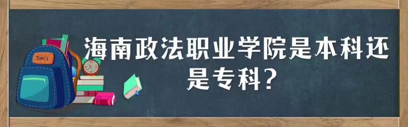 1667447195950303.jpg 海南政法职业学院是本科还是专科?