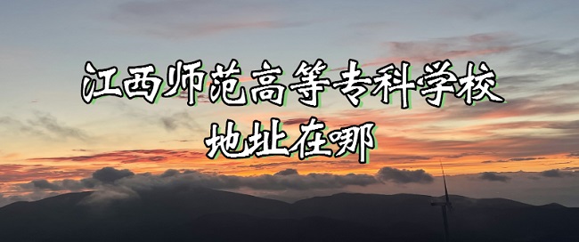 1667454237117304.jpg 江西师范高等专科学校地址在哪?哪个城市?哪个区