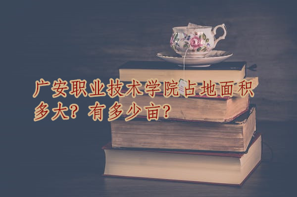 1667457608392999.jpg 广安职业技术学院占地面积多大?有多少亩?