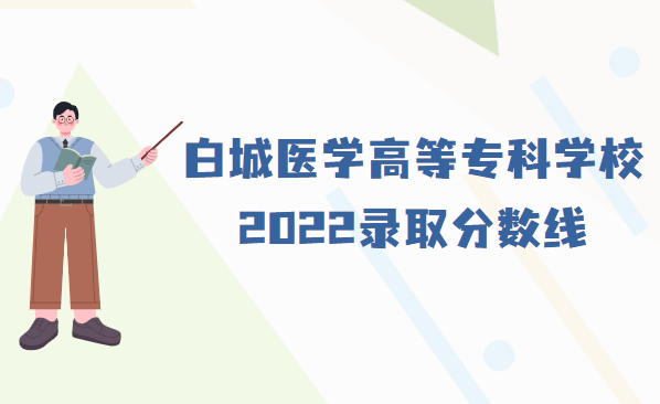 1667464157862486.png 白城医学高等专科学校录取分数线2022是多少分(附各省市分数线)