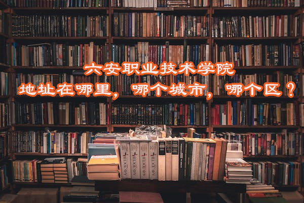 1667806286682999.jpg 六安职业技术学院地址在哪里,哪个城市,哪个区?