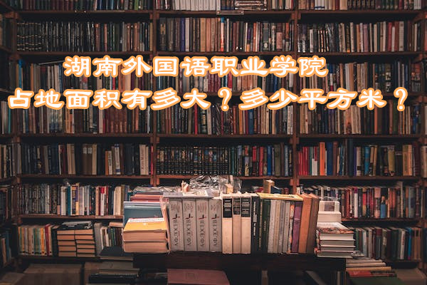 1667873585111575.jpg 湖南外国语职业学院占地面积有多大?多少平方米?