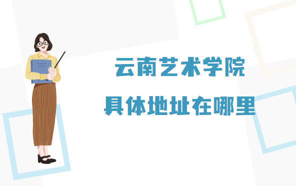 1667894792409950.png 云南艺术学院地址在哪里,哪个省哪个城市哪个区?