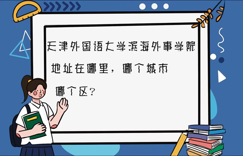 1667971033534378.jpg 天津外国语大学滨海外事学院地址在哪里,哪个城市,哪个区?
