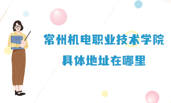 1667981935430171.png 常州机电职业技术学院地址在哪里,哪个省哪个城市哪个区?