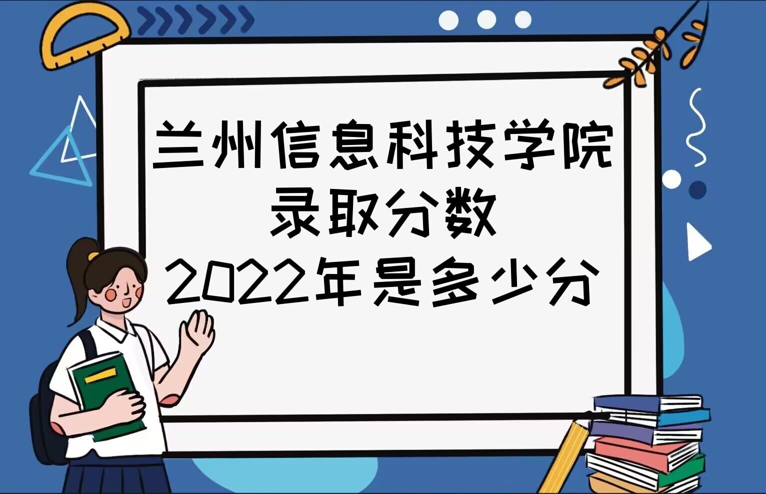 1668066239780599.jpg 兰州信息科技学院录取分数2022是多少分(附2021年分数线一览)