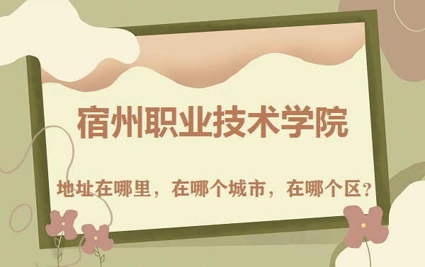 1668068550911931.jpg 宿州职业技术学院地址在哪里,在哪个城市,在哪个区?
