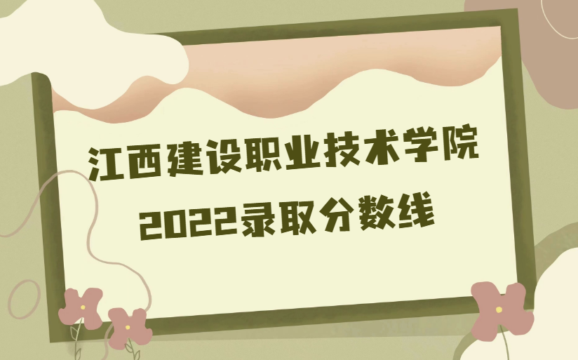 1668068941443246.png 江西建设职业技术学院录取分数线2022是多少分(附各省市分数线)