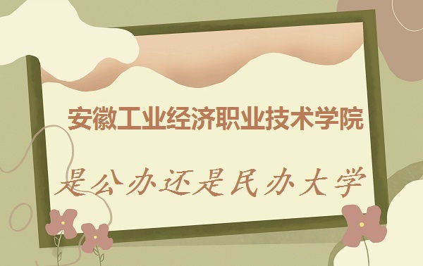 1668411315170889.jpg 安徽工业经济职业技术学院是公办还是民办大学(附2022年收费标准)