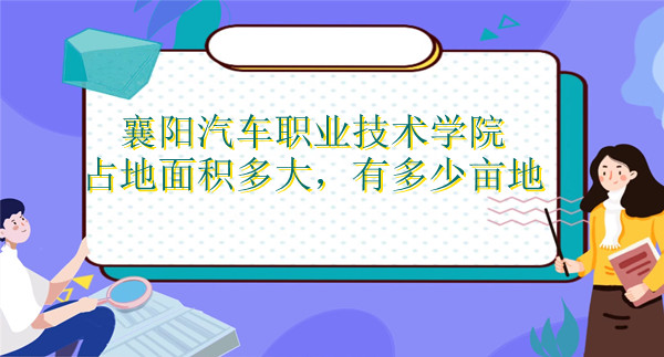 1668412651719194.jpg 襄阳汽车职业技术学院占地面积多大,有多少亩地?