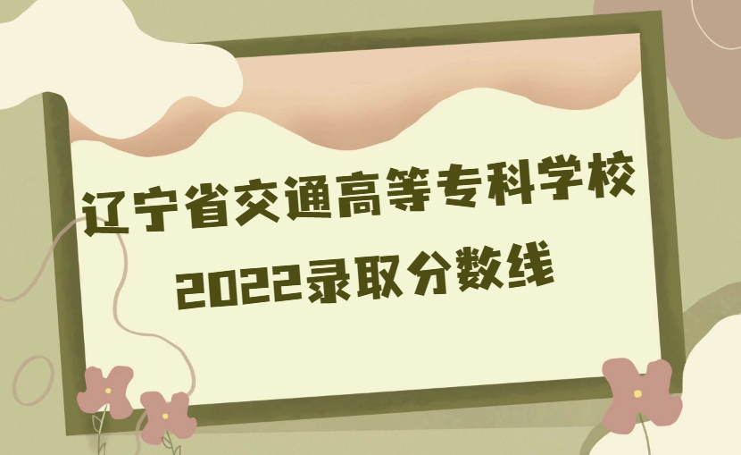 1668414832993216.png 辽宁省交通高等专科学校录取分数线2022是多少分(附各省市分数线)