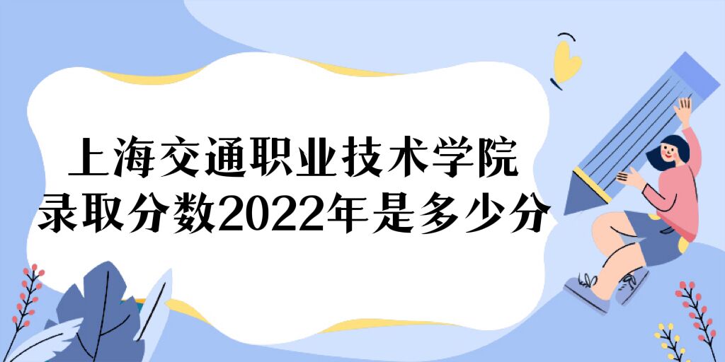 1668483577974922.jpg 上海交通职业技术学院录取分数2022是多少分(附2021年分数线)