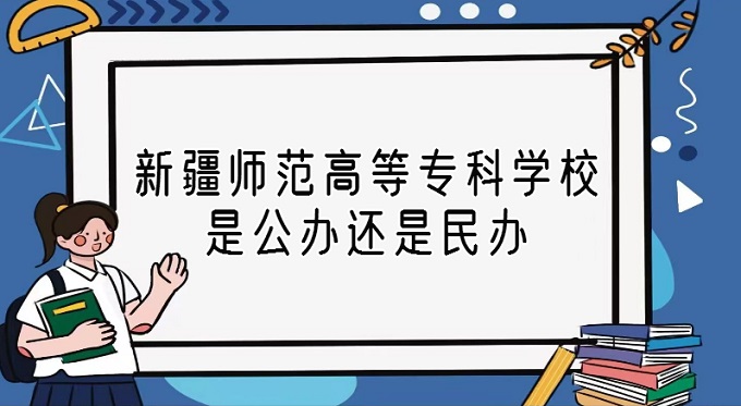 1668585965775227.jpg 新疆师范高等专科学校是公办还是民办?(附各专业收费标准)
