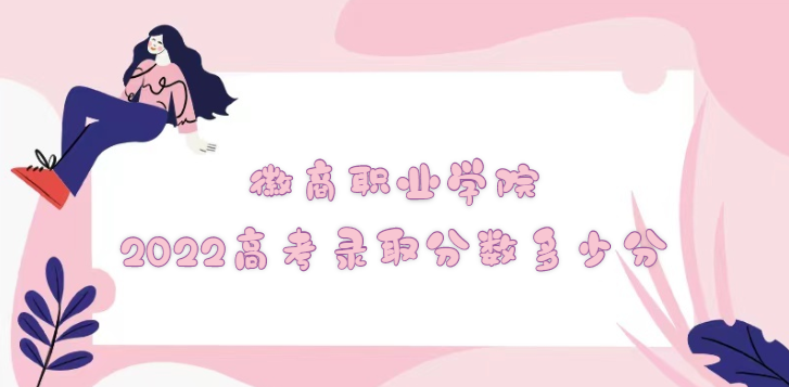 1668673184728290.png 徽商职业学院2022高考录取分数多少分(含2021分数线及位次表)