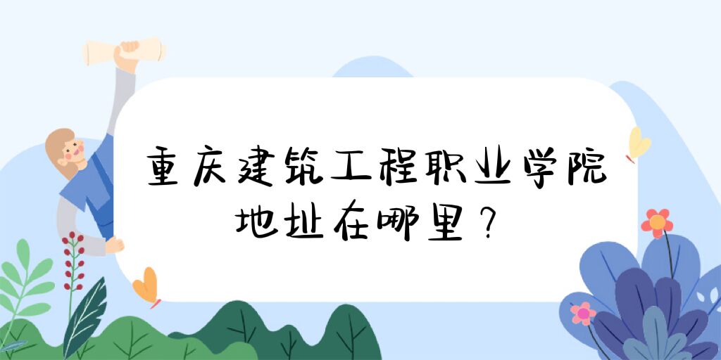 1668742931731435.jpg 重庆建筑工程职业学院地址在哪里,哪个城市,哪个区?有几个校区