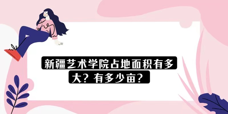 1669015085221453.jpg 新疆艺术学院占地面积有多大?有多少亩?